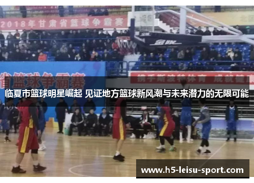 临夏市篮球明星崛起 见证地方篮球新风潮与未来潜力的无限可能