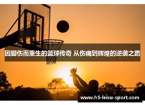 因脚伤而重生的篮球传奇 从伤痛到辉煌的逆袭之路