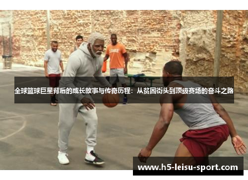 全球篮球巨星背后的成长故事与传奇历程：从贫困街头到顶级赛场的奋斗之路