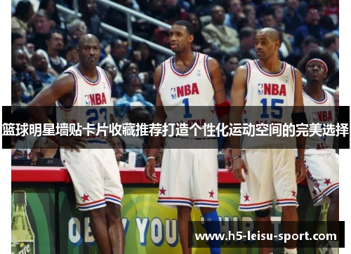 篮球明星墙贴卡片收藏推荐打造个性化运动空间的完美选择