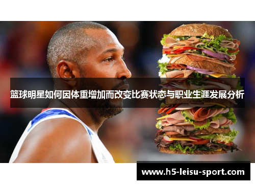 篮球明星如何因体重增加而改变比赛状态与职业生涯发展分析