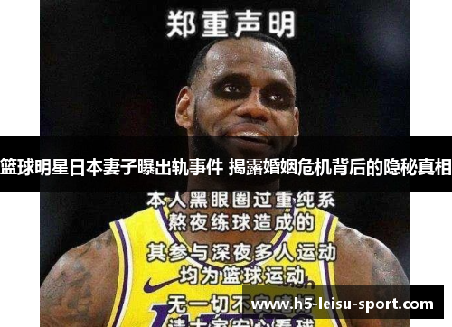 篮球明星日本妻子曝出轨事件 揭露婚姻危机背后的隐秘真相