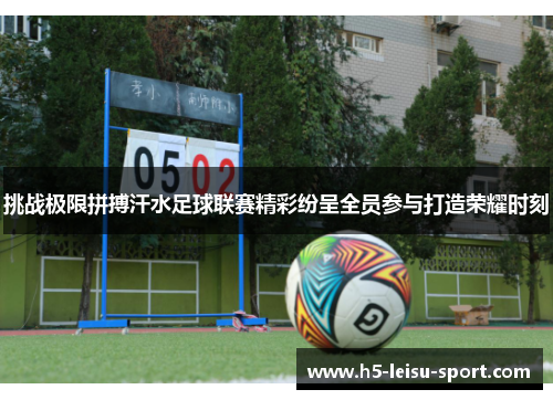挑战极限拼搏汗水足球联赛精彩纷呈全员参与打造荣耀时刻