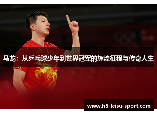 马龙：从乒乓球少年到世界冠军的辉煌征程与传奇人生