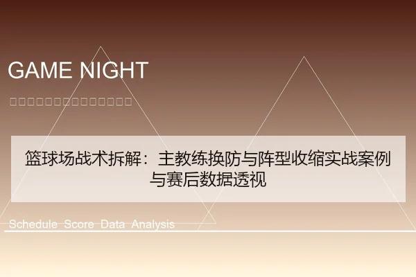篮球场战术拆解：主教练换防与阵型收缩实战案例与赛后数据透视